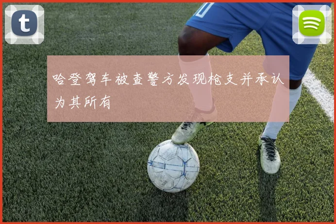 哈登驾车被查警方发现枪支并承认为其所有
