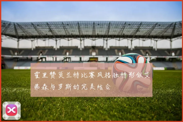 霍里赞莫兰特比赛风格独特形似艾弗森与罗斯的完美结合