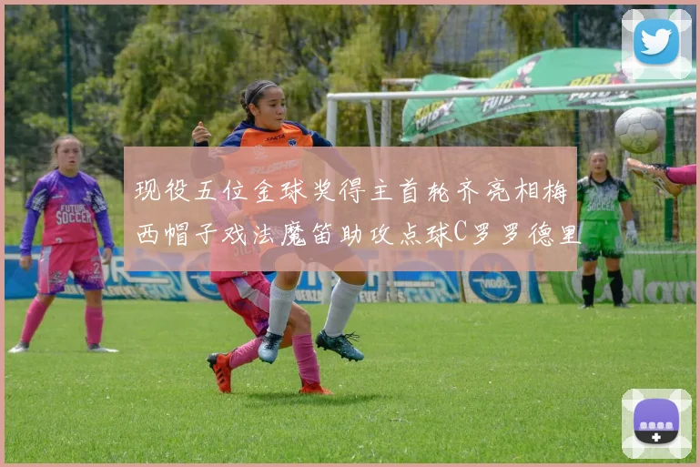 现役五位金球奖得主首轮齐亮相梅西帽子戏法魔笛助攻点球C罗罗德里握手言和