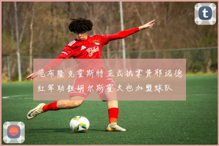 范布隆克霍斯特正式执掌费耶诺德红军助教胡尔斯霍夫也加盟球队